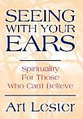 Seeing with Your Ears: Spirituality for Those Who Can't Believe