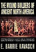 The Mound Builders of Ancient North America: 4000 Years of American Indian Art, Science, Engineering, & Spirituality Reflected in Majestic Earthworks