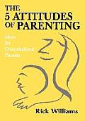 The 5 Attitudes of Parenting: Ideas for Overwhelmed Parents