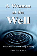 A Woman at the Well: Deep Wounds Need Deep Healing
