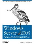 Windows Server 2003 Network Administration: Building and Maintaining Problem-Free Windows Networks
