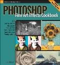 Photoshop Fine Art Effects Cookbook 62 Easy To Follow Recipes for Creating the Classic Styles of Great Artists & Photographers