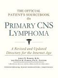Official Patients Sourcebook on Primary CNS Lymphoma A Revised & Updated Directory for the Internet Age