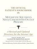 The Official Patient's Sourcebook on Metastatic Squamous Neck Cancer with Occult Primary: A Revised and Updated Directory for the Internet Age