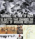 Turning the Tide of War 50 Battles That Changed the Course of Modern History