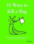 50 Ways to Kill a Slug Serious & Silly Ways to Kill or Outwit the Gardens Number One Enemy