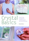 Crystal Basics How to Use Crystals for Wellbeing & Spiritual Harmony