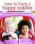 How to Have a Happy Toddler Responding to Your Childs Emotional Needs from 0 4