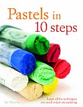 Pastels in 10 Steps Learn All the Techniques You Need in Just One Painting