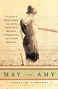 May & Amy A True Story Of Family Forbidden Love & the Secret Lives of May Gaskell Her Daughter My & Sir Edward Burne Jones
