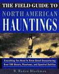 Field Guide to North American Hauntings Everything You Need to Know about Encountering Over 100 Ghosts Phantoms & Spectral Entities