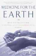 Medicine for the Earth How to Transform Personal & Environmental Toxins