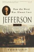 Jefferson & the Gun Men How the West Was Almost Lost