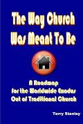 The Way Church Was Meant To Be A Roadmap for the Worldwide Exodus Out of Traditional Church