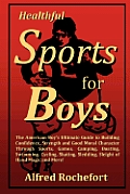 Healthful Sports for Boys: The American Boy's Ultimate Guide to Building Confidence, Strength and Good Moral Character Through Sports, Games, CAM