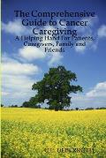 The Comprehensive Guide to Cancer Caregiving: A Helping Hand For Patients, Caregivers, Family and Friends