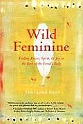 Wild Feminine Finding Power Spirit & Joy in the Root of the Female Body