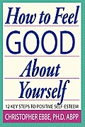 How To Feel Good About Yourself--12 Key Steps to Positive Self-Esteem