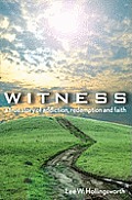 Witness: A True Story Of Addiction, Redemption, And Faith