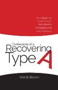 Confessions of a Recovering Type A: An Invitation for Control-freaks, Perfectionists, Workaholics, and Over-Achievers