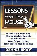 Lessons from the Mouse A Guide for Applying Disney Worlds Secrets of Success to Your Organization Your Career & Your Life