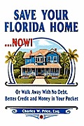 Save Your Florida Home ... Now!: Or Walk Away With No Debt, Better Credit and Money In Your Pocket