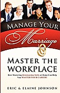 Manage Your Marriage Master the Workplace: How Mastering Relationship Skills at Home Can Help You Master Your Career