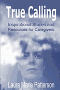 True Calling: Inspirational Stories Tips and Resources for Caregivers