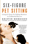 Six Figure Pet Sitting Catapult Your Pet Sitting Business to Unlimited Success
