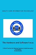 Health Care Information Technology - The Hardware and Software Focus: Critical Factors for Medical Systems Implementation
