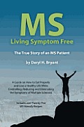 MS - Living Symptom Free: The True Story of an MS Patient: A Guide on How to Eat Properly and Live a Healthy Life while Controlling, Reducing, a