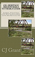 Oil Heritage Region Rails to Trails Guide: Oil Creek State Park Trail Guide, Sandy Creek Trail Guide, Samuel Justice Trail Guide, and Two Mile Run Cou