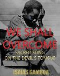 We Shall Overcome: Sacred Song on the Devil's Tongue: The Story of the most Influential song of the 20th Century, how it became We Shall