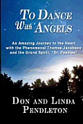 To Dance With Angels: An Amazing Journey to the Heart with the Phenomenal Thomas Jacobson and the Grand Spirit, 'Dr. Peebles'