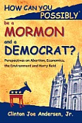 How Can You Possibly be a Mormon and a Democrat?: Perspectives on Abortion, Economics, the Environment and Harry Reid