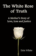 The White Rose of Truth, A Mother's Story of Love, Loss and Justice