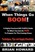 When Things Go Boom! A Highly Practical (NO FLUFF!) Guide To What You Can Do Now To Prepare For The Coming Chaos: Techniques, Tips and Supply Checklis
