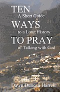 Ten Ways to Pray: A Short Guide to a Long History of Talking with God
