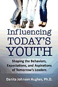 Influencing Today's Youth: Shaping the Behaviors, Expectations, and Aspirations of Tomorrow's Leaders