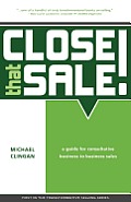 Close that Sale!: A guide for consultative business to business sales