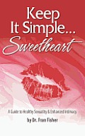 Keep It Simple Sweetheart: A Guide to Sexuality & Enhanced Intimacy