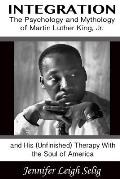 Integration The Psychology & Mythology of Martin Luther King Jr & His Unfinished Therapy with the Soul of America