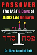 PASSOVER, The LAST SIX DAYS Of Jesus Life On Earth