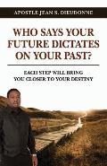 Who Says Your Future Dictates on Your Past?: Each step will bring you closer to your destiny