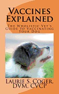 Vaccines Explained: The Wholistic Vet's Guide to Vaccinating Your Dog