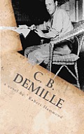 C. B. DeMille: The Man Who Invented Hollywood