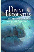 Divine Encounters: The Reality of God Angels & Demons