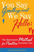 You Say Goodbye & We Say Hello The Montessori Method for Positive Dementia Care