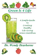 Green Is 4 Life: A Simple Guide To Creating Healthy Life-Giving Green Smoothies