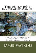 The 401(k)/403(b) Investment Manual: What Plan Participants and Plan Sponsors REALLY Need to Know